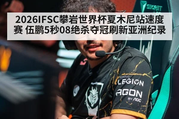 2026IFSC攀岩世界杯夏木尼站速度赛 伍鹏5秒08绝杀夺冠刷新亚洲纪录