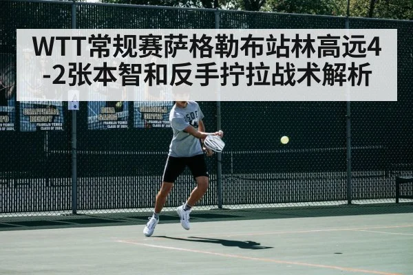 WTT常规赛萨格勒布站林高远4-2张本智和反手拧拉战术解析