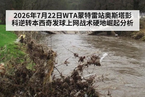 2026年7月22日WTA蒙特雷站奥斯塔彭科逆转本西奇发球上网战术硬地崛起分析