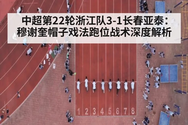 中超第22轮浙江队3-1长春亚泰：穆谢奎帽子戏法跑位战术深度解析