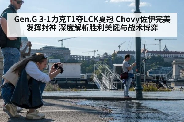 Gen.G 3-1力克T1夺LCK夏冠 Chovy佐伊完美发挥封神 深度解析胜利关键与战术博弈