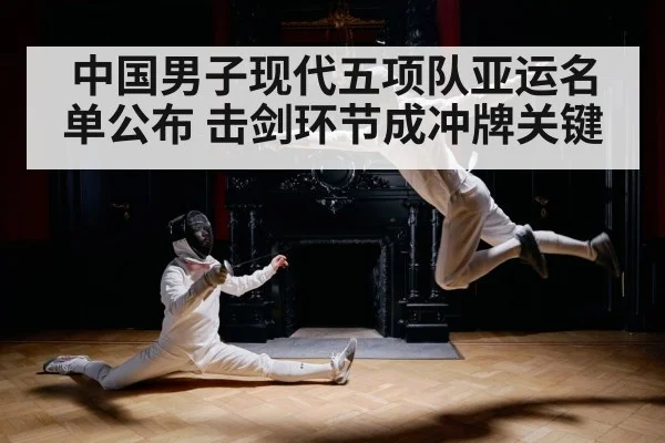 中国男子现代五项队亚运名单公布 击剑环节成冲牌关键